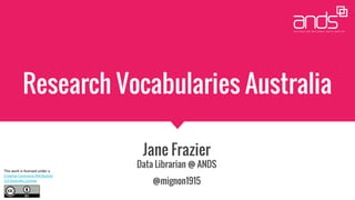 Research Vocabularies Australia
Jane Frazier
Data Librarian @ ANDS
@mignon1915
 