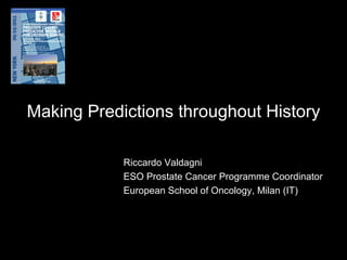 Making Predictions throughout History Riccardo Valdagni ESO Prostate Cancer Programme Coordinator European School of Oncology, Milan (IT) 