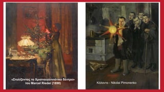 «Στολίζοντας το Χριστουγεννιάτικο δέντρο»
του Marcel Rieder (1898) Κάλαντα - Nikolai Pimonenko
 