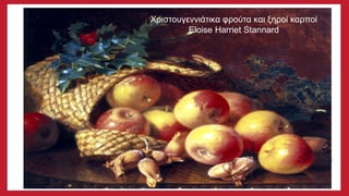 Χριστουγεννιάτικα φρούτα και ξηροί καρποί
Eloise Harriet Stannard
 