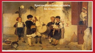 Χριστουγεννιάτικα κάλαντα
Νικ. Λύτρας (1872)
 