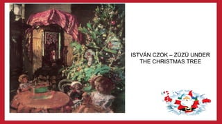 ISTVÁN CZOK – ZÜZÜ UNDER
THE CHRISTMAS TREE
 