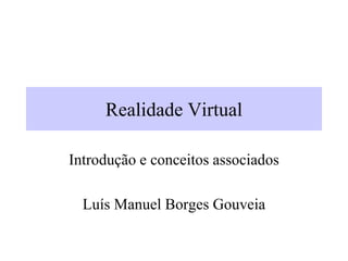 Realidade Virtual
Introdução e conceitos associados
Luís Manuel Borges Gouveia
 