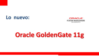 Lo	
  	
  nuevo:	
  
	
  
       Oracle	
  GoldenGate	
  11g	
  

                                  Extreme Training Program
 
