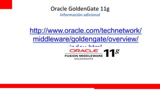 Oracle	
  GoldenGate	
  11g	
  
                 Información	
  adicional
                                        	
  


       http://www.oracle.com/technetwork/
        middleware/goldengate/overview/
                   index.html
	
  


                                               Extreme Training Program
 