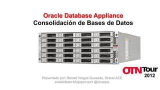 Oracle Database Appliance
Consolidación de Bases de Datos




  Presentado por: Ronald Vargas Quesada, Oracle ACE
          oracledbacr.blogspot.com @rovaque
 