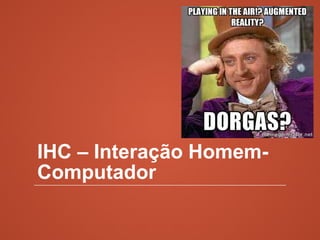 IHC – Interação Homem-
Computador
 