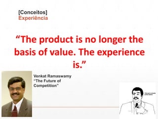 [Conceitos]
Experiência
“The product is no longer the
basis of value. The experience
is.”
Venkat Ramaswamy
“The Future of
Competition”
13:21cscerqueira.com.br
 