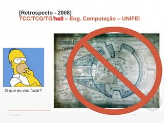 [Retrospecto - 2008]
TCC/TCG/TG/hell – Eng. Computação – UNIFEI
O que eu vou fazer?
13:21cscerqueira.com.br
 