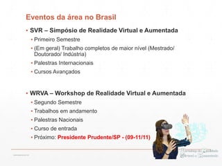 Eventos da área no Brasil
▪ SVR – Simpósio de Realidade Virtual e Aumentada
▪ Primeiro Semestre
▪ (Em geral) Trabalho completos de maior nível (Mestrado/
Doutorado/ Indústria)
▪ Palestras Internacionais
▪ Cursos Avançados
▪ WRVA – Workshop de Realidade Virtual e Aumentada
▪ Segundo Semestre
▪ Trabalhos em andamento
▪ Palestras Nacionais
▪ Curso de entrada
▪ Próximo: Presidente Prudente/SP - (09-11/11)
13:21cscerqueira.com.br
 