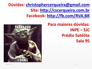 Dúvidas: christophercerqueira@gmail.com
Site: http://cscerqueira.com.br
Facebook: http://fb.com/RVA.BR
Para maiores dúvidas:
INPE – SJC
Prédio Satélite
Sala 95
13:21cscerqueira.com.br
 