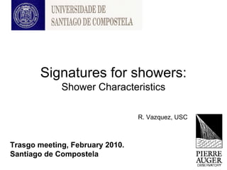 Signatures for showers:
             Shower Characteristics

                                 R. Vazquez, USC



Trasgo meeting, February 2010.
Santiago de Compostela
 