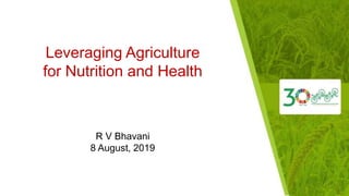 Leveraging Agriculture
for Nutrition and Health
R V Bhavani
8 August, 2019
 