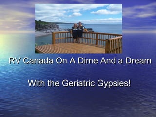 RV Canada On A Dime And a Dream

    With the Geriatric Gypsies!
 