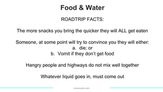 Food & Water
rvcanucks.com
ROADTRIP FACTS:
The more snacks you bring the quicker they will ALL get eaten
Someone, at some ...