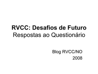 RVCC: Desafios de Futuro Respostas ao Questionário Blog RVCC/NO 2008 
