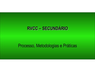 RVCC – SECUNDÁRIO Processo, Metodologias e Práticas 