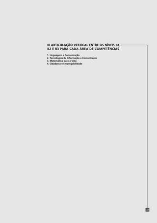 III ARTICULAÇÃO VERTICAL ENTRE OS NÍVEIS B1,
B2 E B3 PARA CADA ÁREA DE COMPETÊNCIAS
1. Linguagem e Comunicação
2. Tecnologias da Informação e Comunicação
3. Matemática para a Vida
4. Cidadania e Empregabilidade




                                               23
 