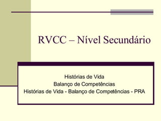 RVCC – Nível Secundário Histórias de Vida Balanço de Competências Histórias de Vida - Balanço de Competências - PRA 