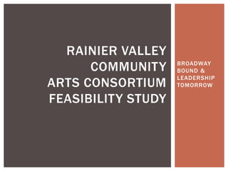 BROADWAY BOUND & LEADERSHIP TOMORROW RAINIER Valley COMMUNITYARTS CONSORTIUM feasibility study 