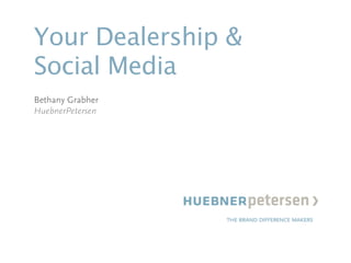 Your Dealership &
Social Media
Bethany Grabher
HuebnerPetersen
 