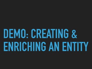 DEMO: CREATING &
ENRICHING AN ENTITY
 