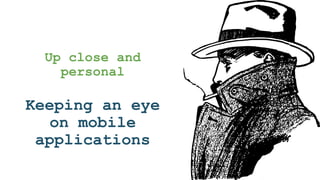 Up close and
personal
Keeping an eye
on mobile
applications
 