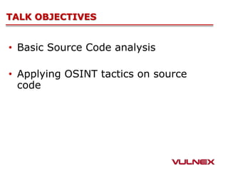 TALK OBJECTIVES
•  Basic Source Code analysis
•  Applying OSINT tactics on source
code
 