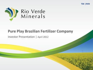 TSX ǀ RVD




Pure Play Brazilian Fertilizer Company
Investor Presentation | April 2012
 