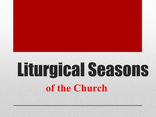 Liturgical Seasons
of the Church
 