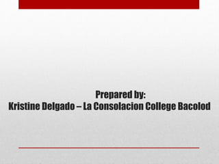Prepared by:
Kristine Delgado – La Consolacion College Bacolod