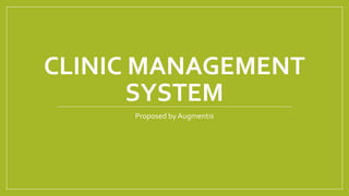 CLINIC MANAGEMENT
SYSTEM
Proposed by Augmentis
 