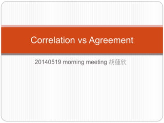 20140519 morning meeting 胡蓮欣
Correlation vs Agreement
 