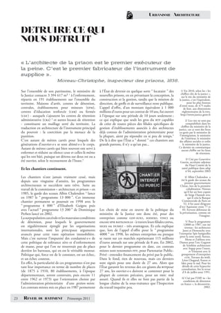 URBANISME ARCHITECTURE


     DETRUIRE CE QUI
     NOUS DETRUIT

     « L’architecte de la prison est le premier exécuteur de
     la peine. C’est le premier fabricateur de l’instrument de
     supplice ».
                               Moreau-Christophe, inspecteur des prisons, 1838.

     Sur l’ensemble de son patrimoine, le ministère de         à l’État de devenir en quelque sorte “ locataire ” des      1/ En 2010, selon les « les
                                                                                                                          chiﬀres clés de la justice »,
     la Justice consacre 3 394 617 m² 1 à l’enfermement,       nouvelles prisons, en en privatisant la conception, la      sur le site du ministère de
     répartis en 191 établissements sur l’ensemble du          construction et la gestion, tandis que la mission de      la justice, c’est l’équivalent,
     territoire. Maisons d’arrêt, centres de détention,        direction, de greﬀe et de surveillance reste publique.           pour les plus footeux
                                                                                                                         d’entre nous, de 475 stades
     centrales, établissements pour mineurs (epm),             L’appel d’oﬀre, d’un montant équivalent à 1 000               de foot, aux dimensions
     centres d’éducation renforcée (cer) ou fermés             millions d’euros pour un contrat de 10 ans, fut ouvert       règlementaires de la fifa.
     (cef ) - auxquels s’ajoutent les centres de rétention     à l’époque sur une période de 10 jours seulement ;         http://www.justice.gouv.fr
     administrative (cra) 2 et autres locaux de rétention      ce qui explique que seuls les gros du btp capables               2/ Les cra ne sont pas
     - constituent un maillage serré du territoire. La         de créer de toutes pièces des ﬁliales spéciﬁques de              comptabilisés dans les
                                                                                                                            chiﬀres du ministère de la
     traduction en architecture de l’instrument principal      gestion d’établissements associés à des architectes       justice, car ce sont des lieux
     du pouvoir : la coercition par la menace de la            déjà connus de l’administration pénitentiaire pour         co-gerés par le ministère de
     punition.                                                 la plupart, aient pu répondre en si peu de temps.5         l’immigration, le ministère
                                                                                                                            de l’intérieur, le ministère
     C’est autant de mètres carrés pour lesquels des           De là à dire que l’État a “ donné ” ces chantiers aux      des aﬀaires sociales et enﬁn
     générations d’ouvrier·e·s se sont abimé·e·s le corps.     grands patrons, il n’y a qu’un pas...                         le ministère de la justice.
     Autant de mètres carrés qui bien souvent ont servi à                                                                Ce dernier ne communique
                                                                                                                            aucun chiﬀre sur les lieux
     enfermer et réduire au silence ceux et celles-là même                                                                                de rétention.
     qui les ont bâti, puisque un détenu sur deux est ou a
                                                                                                                              3/ Cité par Geneviève
     été ouvrier, selon le recensement de l’Insee.3                                                                       Guerin, secrétaire adjointe
                                                                                                                              du Haut Comité de la
     Et les chantiers continuent.                                                                                          santé publique dans adsp
                                                                                                                              n°44, septembre 2003

     Les chantiers n’ont jamais vraiment cessé, mais                                                                          4/ Albin Chalendon a
     depuis une vingtaine d’années, les programmes                                                                         été le garde des sceaux du
                                                                                                                              premier gouvernement
     architecturaux se succèdent sans trêve. Suite au                                                                     Chirac, lors de la première
     travail de la commission « architecture et prison » en                                                                     cohabitation. Notons
                                                                                                                             qu’il fut un bon copain
     1985, le garde des sceaux Albin Chalendon 4 lance                                                                        de Serge Dassault avec
     en 1987 le “ programme 13 000 ”. Cet immense                                                                                qui il créa la Banque
     chantier permanent se poursuit en 1998 avec le                                                                         Commerciale de Paris en
                                                                                                                             52, il fut aussi dirigeant
     “ programme 4 000 ” d’Elisabeth Guigou puis                                                                         d’elf Aquitaine entre 77 et
     avec l’actuel “ programme 13 200 ” de Dominique           Les choix de mise en œuvre de la politique du                83. Fervent défenseur de
     Perben lancé en 2002.                                     ministère de la Justice ont donc été, pour des            la privatisation, comme on
                                                                                                                                             l’imagine.
     La surpopulation carcérale et les mauvaises conditions    entreprises comme gdf-suez, sodexo, vinci ou
     de détention, pour lesquels le gouvernement               encore spie batignolle - à travers leurs ﬁliales gepsa,          5/ Pour le programme
                                                                                                                              13000 en 1987, ont été
     est régulièrement épinglé par les organisations           siges ou dumez - très avantageux. Et cela explique              retenus : les architectes
     internationales, sont les principaux arguments            que, lors de l’appel d’oﬀre pour le “ programme               Janet et Demonchy avec
     avancés pour cette vaste opération immobilière.           4000 ” en 1998, les mêmes entreprises ou presque          l’entreprise Spie batignolles
                                                                                                                          pour la zone nord; Autran,
     Mais c’est surtout l’impunité des condamné·e·s de         se ruent sur ces marchés représentant 115 millions               Menu et Zublena avec
     cette politique de tolérance zéro et d’enfermement        d’euros annuels sur une période de 8 ans. En 2002,        Dumez pour l’est; Gugnon
     de masse, pour qui l’on ne trouverait pas de place        pour le dernier programme en date, ces contrats               de Synthèse architecture
                                                                                                                              avec Sogep pour l’ouest,
     derrière les barreaux, qui en est le véritable moteur.    mixtes sont renommés ppp, pour Partenariat Public-                  et Vioneron avec le
     Politique qui, force est de le constater, est un échec,   Privé : entendez ﬁnancement du privé par le public.          groupement d’entreprises
                                                                                                                               gtm, Travaux du midi,
     et un échec couteux.                                      Dans le fond, rien de nouveau, mais ces derniers              Léon Chagaud, Eurest et
     En eﬀet, la particularité de ces programmes n’est pas     sont signés pour une durée de 27 ans. Alors que              Idex pour le sud. Pour les
     tant leur importance en terme de nombre de places         l’État garantit les revenus des ces géants du btppour         détails de cette hypocrite
                                                                                                                            consultation, lire la revue
     (de 1875 à 1910, 80 établissements, à l’époque            27 ans, les ouvrier·e·s doivent se contenter pour la          d’A de juillet-aout 1991.
     départementaux, seront construits, puis encore 11         plupart de contrats précaires, pour un smic mal
     entre 1962 et 1973) que l’orientation choisie par         assuré. Quand ils et elles ne font pas partie de la         6/ Cité par l’OIP, in « les
                                                                                                                            conditions de détention
     l’administration pénitentiaire d’une gestion mixte.       longue chaîne de la sous-traitance que l’Inspection        en france », la découverte,
     Les contrats mixtes mis en place en 1987 permettent       du travail inquiète peu.                                                        2002.


23    REVEIL     DU BATIMENT           Printemps 2011
 