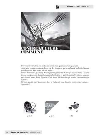 CONTRE CULTURE COMMUNE




                  CONTRE CULTURE
                  COMMUNE


                  Trop souvent invisibles sur les écrans des cinémas que nous avons pourtant
                  construits, presque toujours absent·e·s des bouquins qui remplissent les bibliothèques
                  pour lesquelles nous avons usé nos mains...
                  Autant de moyens, pourtant, de comprendre, entendre et dire qui nous sommes. Autant
                  de moyens, pourtant, d’appréhender quelle(s) vie(s) et quel(s) combat(s) mènent les gens
                  qui, comme nous, d’une façon ou d’une autre, bâtissent ce qui permet à toutes et tous
                  d’exister.
                  S’il n’est pas de place pour nous dans la Culture, à nous de créer notre contre-culture...
                  commune !




                          p 30-31                      p 32-34                    p 35




29   REVEIL   DU BATIMENT    Printemps 2011
 