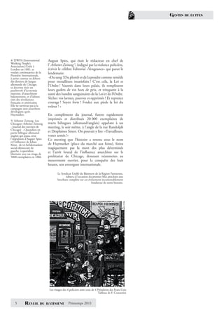GESTES   DE LUTTES




4/ l’IWPA (International       August Spies, qui était le rédacteur en chef de
Working People’s
Association).Créée à           l’ Arbeiter Zeitung 5, indigné par la violence policière,
Londres en 1881, se            écrivit le célèbre Editorial «Vengeance» qui parut le
voulait continuatrice de la    lendemain:
Première Internationale,
à peine connue en dehors        «Du sang ! Du plomb et de la poudre comme remède
des districts de langue        pour travailleurs insatisfaits ! C’est cela, la Loi et
allemande de Chicago,          l’Ordre ! Vautrés dans leurs palais, ils remplissent
sa doctrine était un
patchwork d’économie           leurs godets de vin hors de prix, et trinquent à la
marxiste, d’anarchisme         santé des bandits sanguinaires de la Loi et de l’Ordre.
bakouniniste, et d’idéaux
tirés des révolutions          Séchez vos larmes, pauvres et opprimés ! Et reprenez
française et américaine.       courage ! Soyez forts ! Foulez aux pieds la loi du
Elle ne survécut pas à la      voleur ! »
campagne anti-anarchiste
développée après
Haymarket.                     En complément du journal, furent rapidement
5/ Arbeiter Zeitung (ou
                               imprimés et distribués 20 000 exemplaires de
Chicagoer Arbeiter Zeitung     tracts bilingues (allemand/anglais) appelant à un
- Journal des ouvriers de      meeting, le soir même, à l’angle de la rue Randolph
Chicago) - Quotidien en
partie bilingue allemand-      et Desplaines Street. On pouvait y lire: «Travailleurs,
anglais qui passa, sous        venez armés !»
l’impulsion d’August Spies     Ce meeting que l’histoire a retenu sous le nom
et l’inﬂuence de Johan
Most, de tri-hebdomadaire      de Haymarket (place du marché aux foins), ﬁnira
social-démocrate de            tragiquement par la mort des plus déterminés
gauche, à quotidien            et l’arrêt brutal de l’inﬂuence anarchiste sur le
libertaire avec un tirage de
5800 exemplaires en 1886       prolétariat de Chicago, donnant néanmoins au
                               mouvement ouvrier, pour la conquête des huit
                               heures, son envergure internationale.

                                       Le Syndicat Uniﬁé du Bâtiment de la Région Parisienne,
                                             éditera à l’occasion du premier Mai prochain une
                                       brochure complète sur cet événement incontestablement
                                                                    fondateur de notre histoire.




                                Les visages des 4 policiers sont ceux de 4 Présidents des Etats-Unis
                                                                           Tableau de F. Costantini


   5        REVEIL        DU BATIMENT           Printemps 2011
 