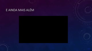 E AINDA MAIS ALÉM
 