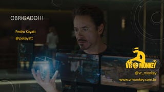 OBRIGADO!!!
Pedro Kayatt
@pekayatt
@vr_monkey
www.vrmonkey.com.br
 