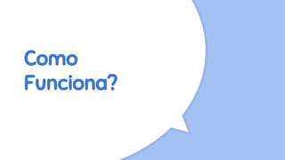 Como
Funciona?
 