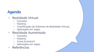 Agenda
× Realidade Virtual
× Conceito;
× História;
× Classificação de Sistemas de Realidade Virtual;
× Aplicações em Jogos.
× Realidade Aumentada
× Conceito;
× História;
× Como funciona?
× Aplicações em Jogos.
× Referências
 