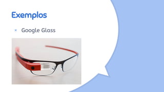 Exemplos
× Google Glass
 