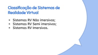 Classificação de Sistemas de
Realidade Virtual
× Sistemas RV Não imersivos;
× Sistemas RV Semi imersivos;
× Sistemas RV Imersivos.
 