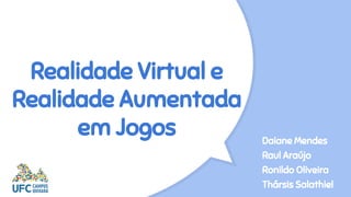 Realidade Virtual e
Realidade Aumentada
em Jogos Daiane Mendes
Raul Araújo
Ronildo Oliveira
Thársis Salathiel
 