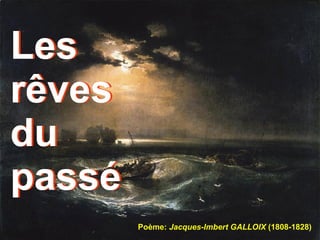 Les rêves du passé Poème:  Jacques-Imbert GALLOIX  (1808-1828) Les rêves du passé 