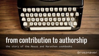 from contribution to authorship
the story of the Mesos and Marathon cookbooks
@rveznaver
 