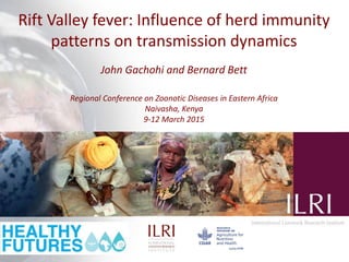 Rift Valley fever: Influence of herd immunity
patterns on transmission dynamics
John Gachohi and Bernard Bett
Regional Conference on Zoonotic Diseases in Eastern Africa
Naivasha, Kenya
9-12 March 2015
 