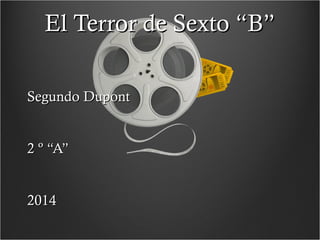 El Terror de Sexto “B”El Terror de Sexto “B”
Segundo DupontSegundo Dupont
2 º “A”2 º “A”
20142014
 