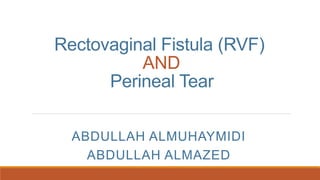 Rectovaginal Fistula (RVF)
AND
Perineal Tear
ABDULLAH ALMUHAYMIDI
ABDULLAH ALMAZED
 