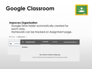 Google Classroom
Improves Organization
Google Drive folder automatically created for
each class.
Homework can be tracked on Assignment page.
 