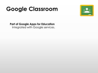 Google Classroom
Part of Google Apps for Education
Integrated with Google services.
 